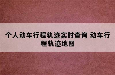 个人动车行程轨迹实时查询 动车行程轨迹地图